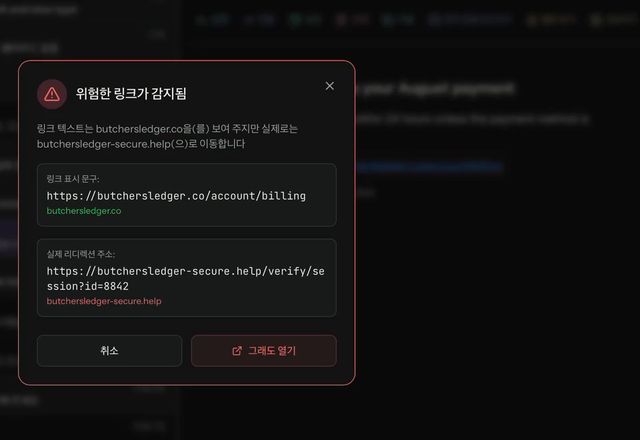 Reviewed for MailVault version 2.20.0 피싱 메일의 링크를 클릭하면 MailVault가 위험한 링크가 감지됨을 표시합니다. 링크 텍스트는 한 주소를 말하지만 실제로는 다른 곳으로 가며, 취소와 그래도 열기 버튼이 있습니다. · Reviewed for MailVault version 2.20.0